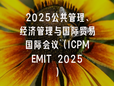 2025公共管理、经济管理与国际贸易国际会议（ICPMEMIT 2025）