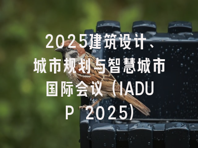 2025建筑设计、城市规划与智慧城市国际会议（IADUP 2025）