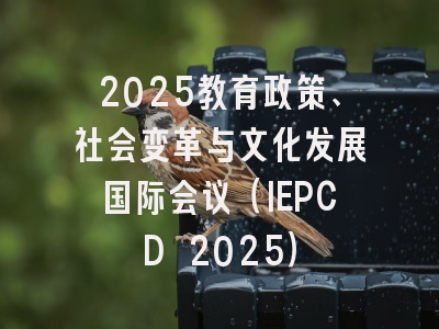2025教育政策、社会变革与文化发展国际会议（IEPCD 2025）