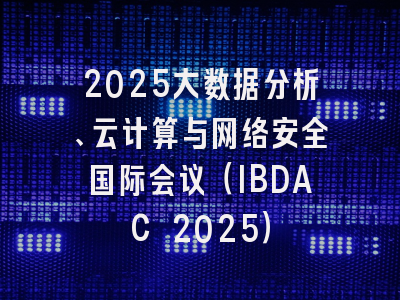 2025大数据分析、云计算与网络安全国际会议（IBDAC 2025）