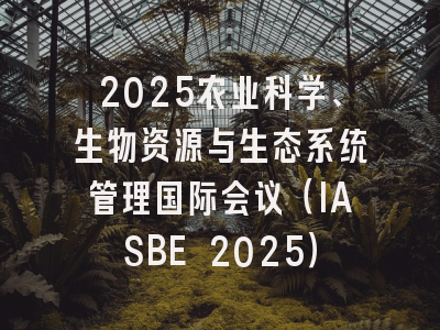 2025农业科学、生物资源与生态系统管理国际会议（IASBE 2025）