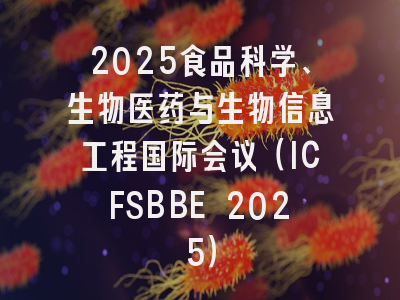2025食品科学、生物医药与生物信息工程国际会议（ICFSBBE 2025）