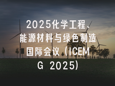 2025化学工程、能源材料与绿色制造国际会议（ICEMG 2025）