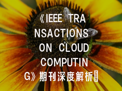 《IEEE TRANSACTIONS ON CLOUD COMPUTING》期刊深度解析：投稿策略与学术前沿