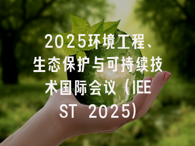 2025环境工程、生态保护与可持续技术国际会议（IEEST 2025）