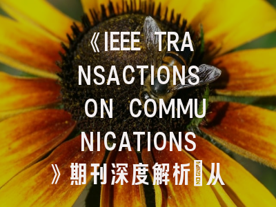 《IEEE TRANSACTIONS ON COMMUNICATIONS》期刊深度解析：从领域地位到实战投稿策略