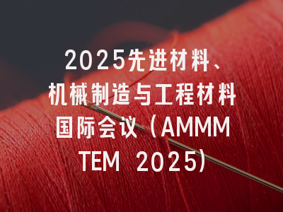 2025先进材料、机械制造与工程材料国际会议（AMMMTEM 2025）