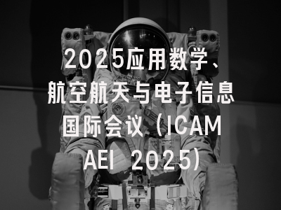 2025应用数学、航空航天与电子信息国际会议（ICAMAEI 2025）