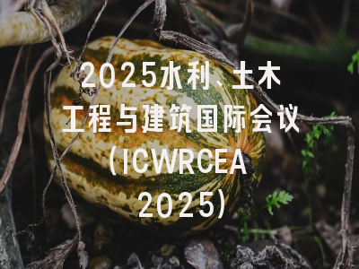 2025水利、土木工程与建筑国际会议（ICWRCEA 2025）
