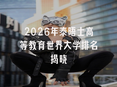 2026年泰晤士高等教育世界大学排名揭晓