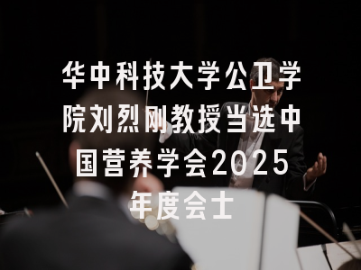 华中科技大学公卫学院刘烈刚教授当选中国营养学会2025年度会士