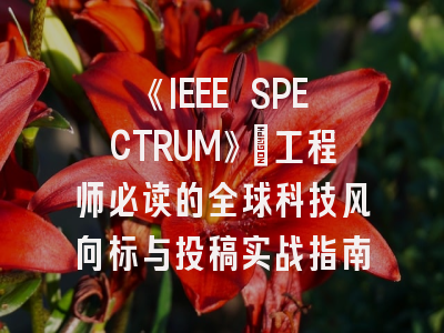 《IEEE SPECTRUM》：工程师必读的全球科技风向标与投稿实战指南