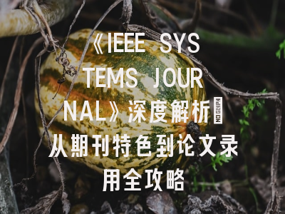 《IEEE SYSTEMS JOURNAL》深度解析：从期刊特色到论文录用全攻略