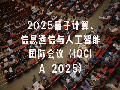 2025量子计算、信息通信与人工智能国际会议（IQCIA 2025）