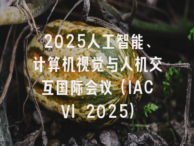 2025人工智能、计算机视觉与人机交互国际会议（IACVI 2025）