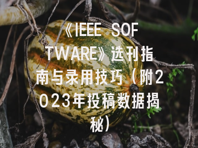 《IEEE SOFTWARE》选刊指南与录用技巧（附2023年投稿数据揭秘）