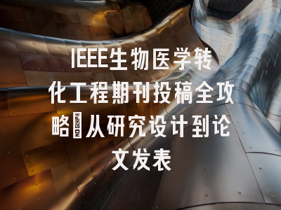 IEEE生物医学转化工程期刊投稿全攻略：从研究设计到论文发表