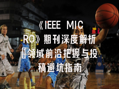 《IEEE MICRO》期刊深度解析：领域前沿把握与投稿避坑指南