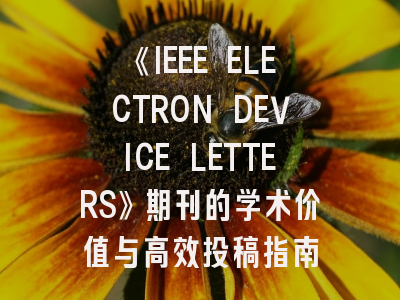 《IEEE ELECTRON DEVICE LETTERS》期刊的学术价值与高效投稿指南
