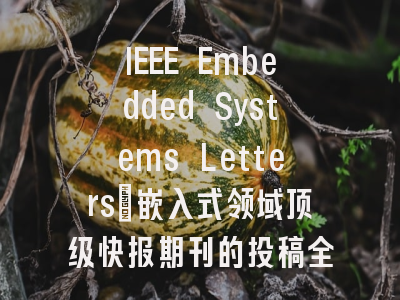 IEEE Embedded Systems Letters：嵌入式领域顶级快报期刊的投稿全指南