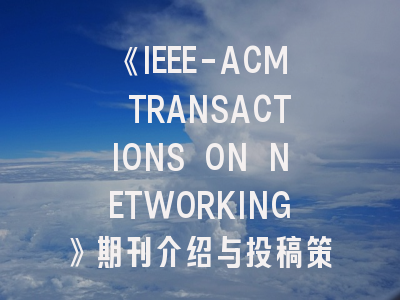 《IEEE-ACM TRANSACTIONS ON NETWORKING》期刊介绍与投稿策略