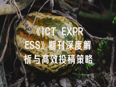 《ICT EXPRESS》期刊深度解析与高效投稿策略
