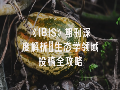 《IBIS》期刊深度解析：生态学领域投稿全攻略