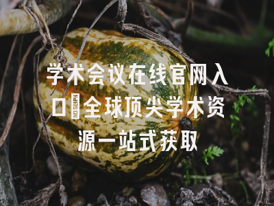 学术会议在线官网入口_全球顶尖学术资源一站式获取