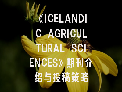《ICELANDIC AGRICULTURAL SCIENCES》期刊介绍与投稿策略