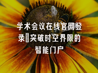 学术会议在线官网登录_突破时空界限的智能门户