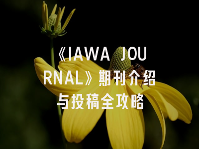 《IAWA JOURNAL》期刊介绍与投稿全攻略