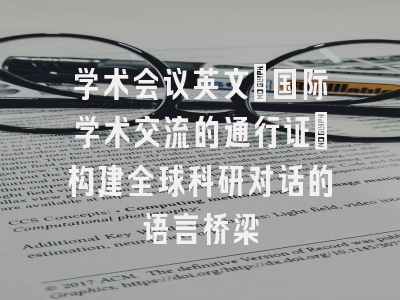 学术会议英文_国际学术交流的通行证｜构建全球科研对话的语言桥梁