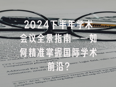 2024下半年学术会议全景指南——如何精准掌握国际学术前沿？