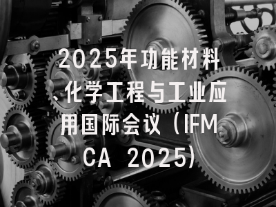 2025年功能材料、化学工程与工业应用国际会议（IFMCA 2025）