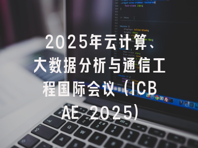 2025年云计算、大数据分析与通信工程国际会议（ICBAE 2025）