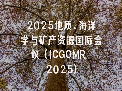 2025地质、海洋学与矿产资源国际会议（ICGOMR 2025）