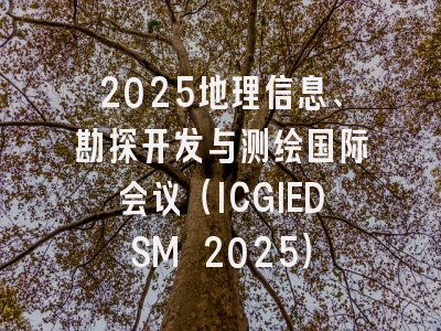 2025地理信息、勘探开发与测绘国际会议（ICGIEDSM 2025）