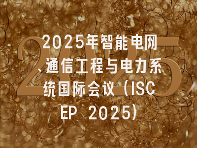 2025年智能电网、通信工程与电力系统国际会议（ISCEP 2025）