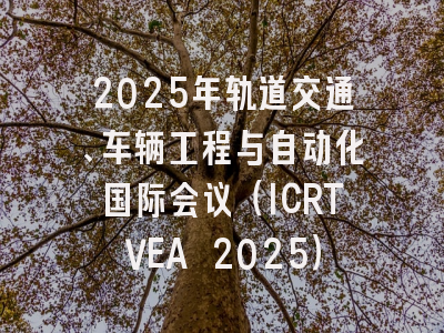 2025年轨道交通、车辆工程与自动化国际会议（ICRTVEA 2025）