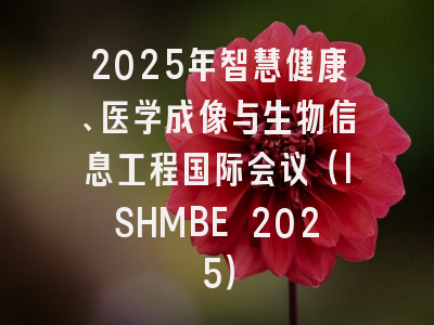 2025年智慧健康、医学成像与生物信息工程国际会议（ISHMBE 2025）