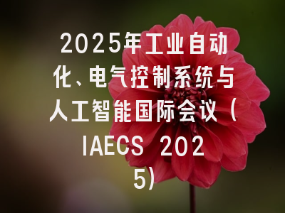 2025年工业自动化、电气控制系统与人工智能国际会议（IAECS 2025）