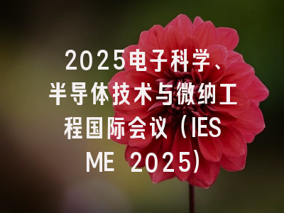 2025电子科学、半导体技术与微纳工程国际会议（IESME 2025）