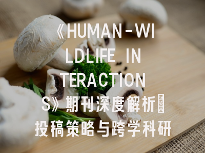 《HUMAN-WILDLIFE INTERACTIONS》期刊深度解析：投稿策略与跨学科研究新趋势