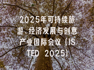 2025年可持续旅游、经济发展与创意产业国际会议（ISTED 2025）