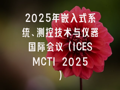 2025年嵌入式系统、测控技术与仪器国际会议（ICESMCTI 2025）