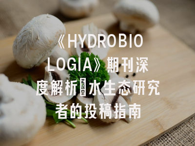 《HYDROBIOLOGIA》期刊深度解析：水生态研究者的投稿指南