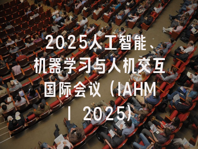 2025人工智能、机器学习与人机交互国际会议（IAHMI 2025）