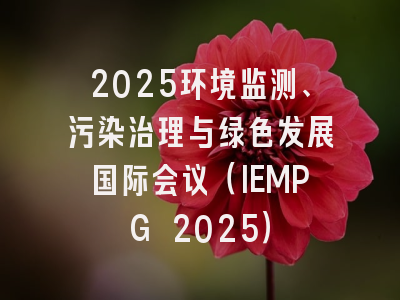 2025环境监测、污染治理与绿色发展国际会议（IEMPG 2025）