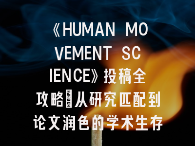 《HUMAN MOVEMENT SCIENCE》投稿全攻略:从研究匹配到论文润色的学术生存指南