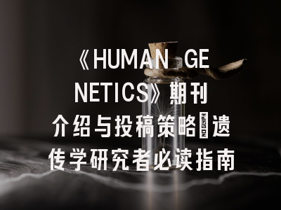 《HUMAN GENETICS》期刊介绍与投稿策略：遗传学研究者必读指南